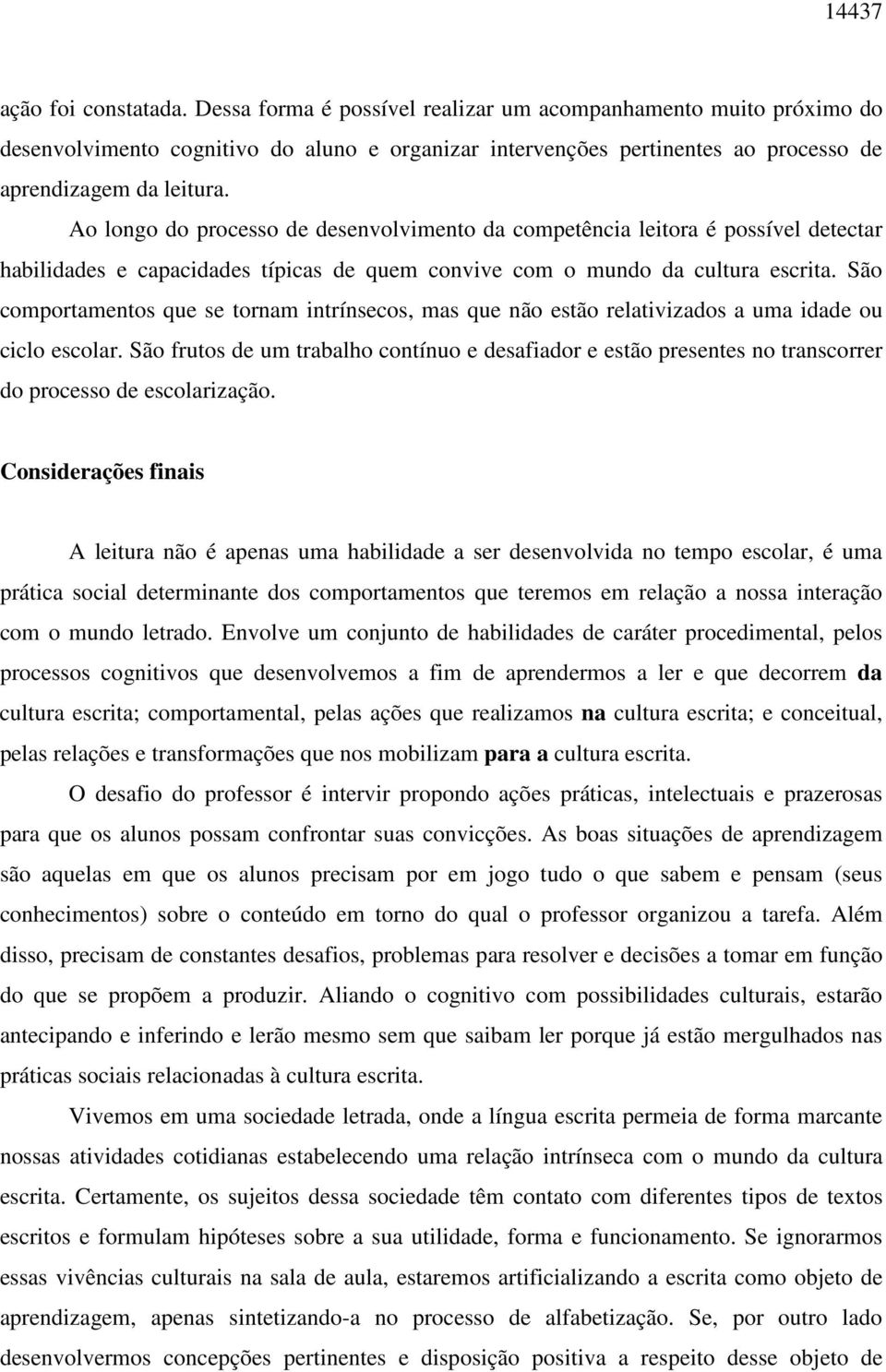 Ao longo do processo de desenvolvimento da competência leitora é possível detectar habilidades e capacidades típicas de quem convive com o mundo da cultura escrita.