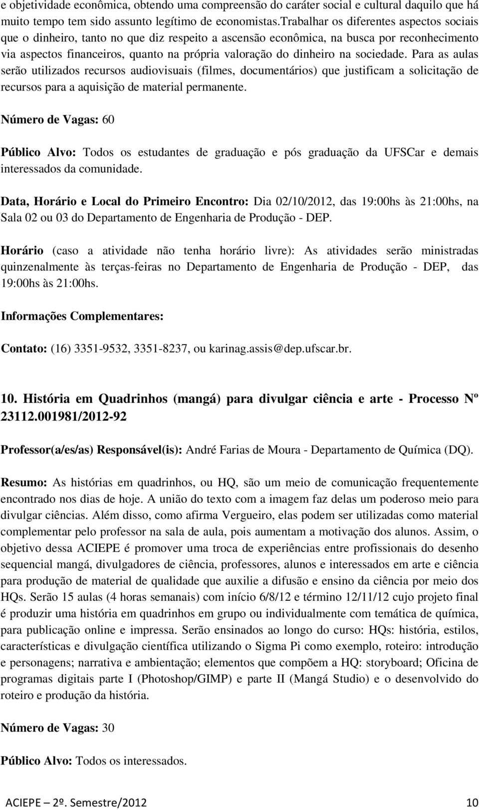 na sociedade. Para as aulas serão utilizados recursos audiovisuais (filmes, documentários) que justificam a solicitação de recursos para a aquisição de material permanente.