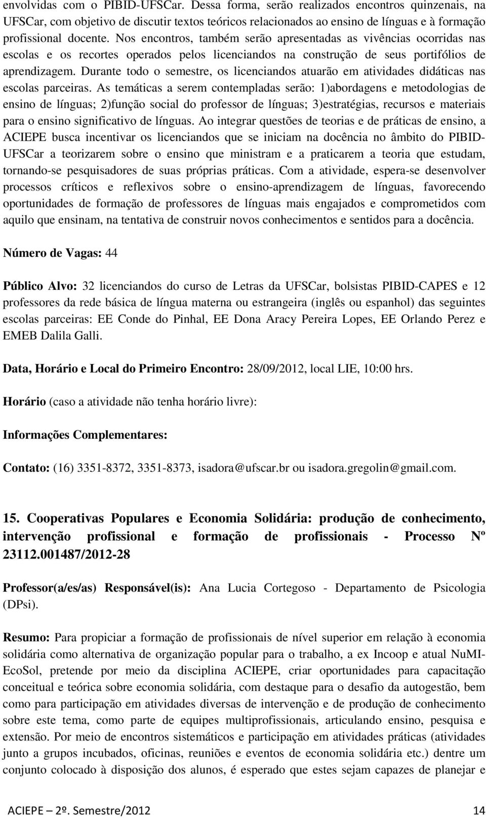 Nos encontros, também serão apresentadas as vivências ocorridas nas escolas e os recortes operados pelos licenciandos na construção de seus portifólios de aprendizagem.