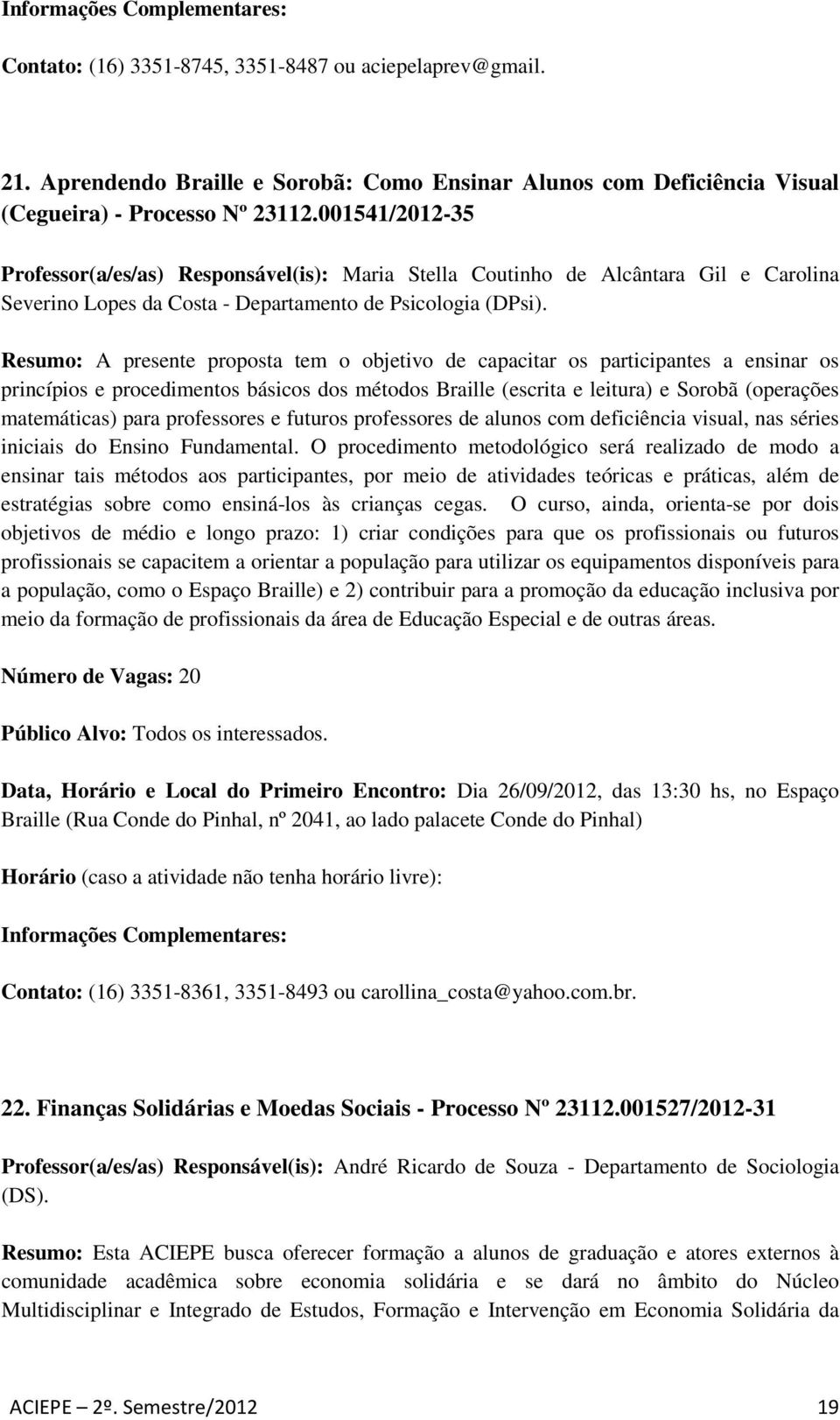 Resumo: A presente proposta tem o objetivo de capacitar os participantes a ensinar os princípios e procedimentos básicos dos métodos Braille (escrita e leitura) e Sorobã (operações matemáticas) para