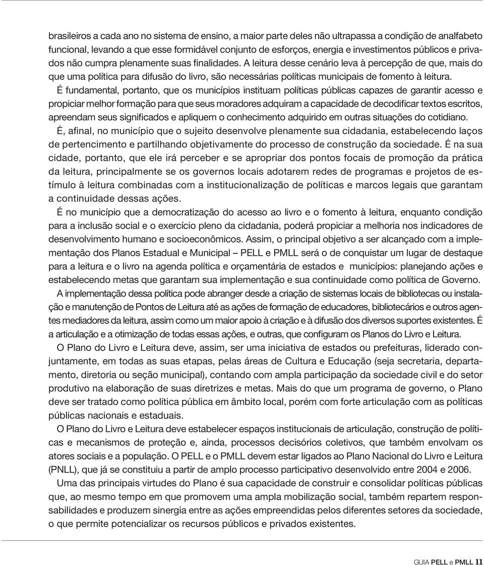 A leitura desse cenário leva à percepção de que, mais do que uma política para difusão do livro, são necessárias políticas municipais de fomento à leitura.