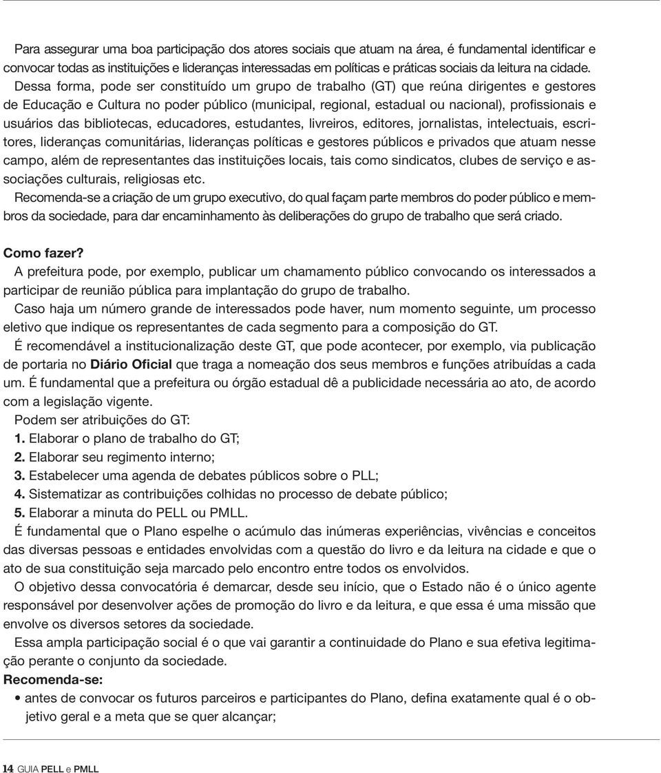 Dessa forma, pode ser constituído um grupo de trabalho (GT) que reúna dirigentes e gestores de Educação e Cultura no poder público (municipal, regional, estadual ou nacional), profissionais e