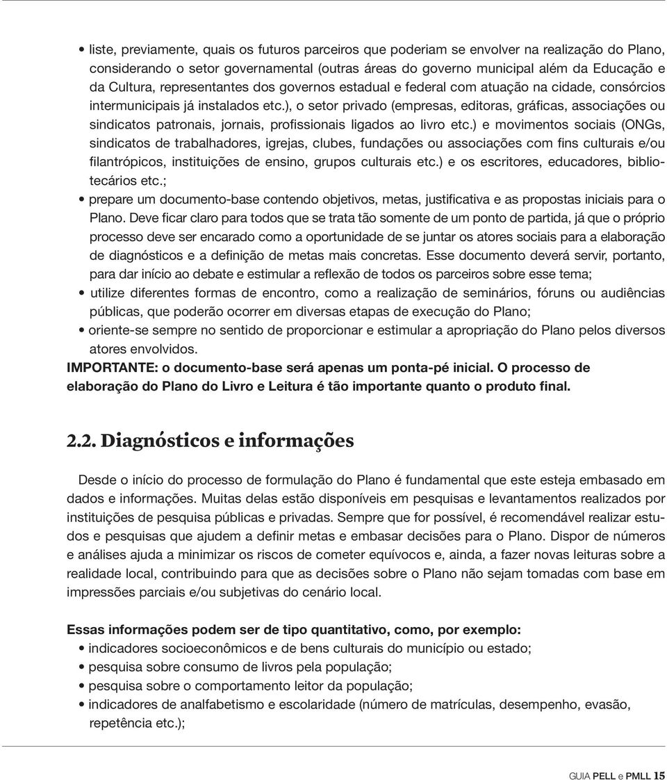 ), o setor privado (empresas, editoras, gráficas, associações ou sindicatos patronais, jornais, profissionais ligados ao livro etc.