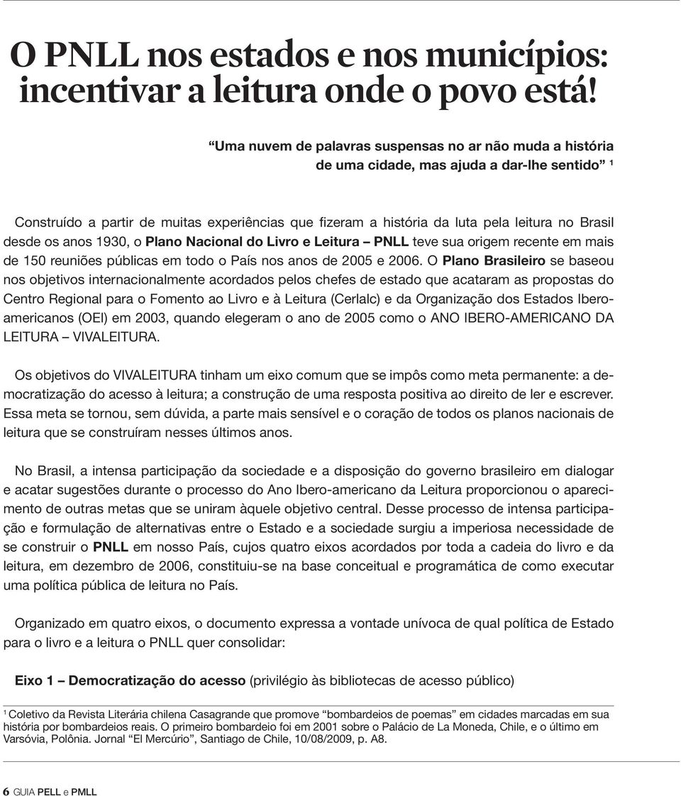 desde os anos 1930, o Plano Nacional do Livro e Leitura PNLL teve sua origem recente em mais de 150 reuniões públicas em todo o País nos anos de 2005 e 2006.