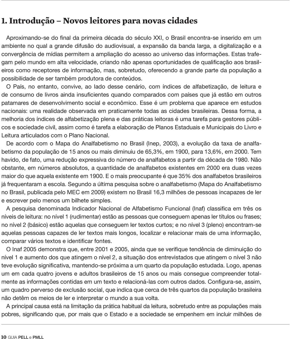 Estas trafegam pelo mundo em alta velocidade, criando não apenas oportunidades de qualificação aos brasileiros como receptores de informação, mas, sobretudo, oferecendo a grande parte da população a