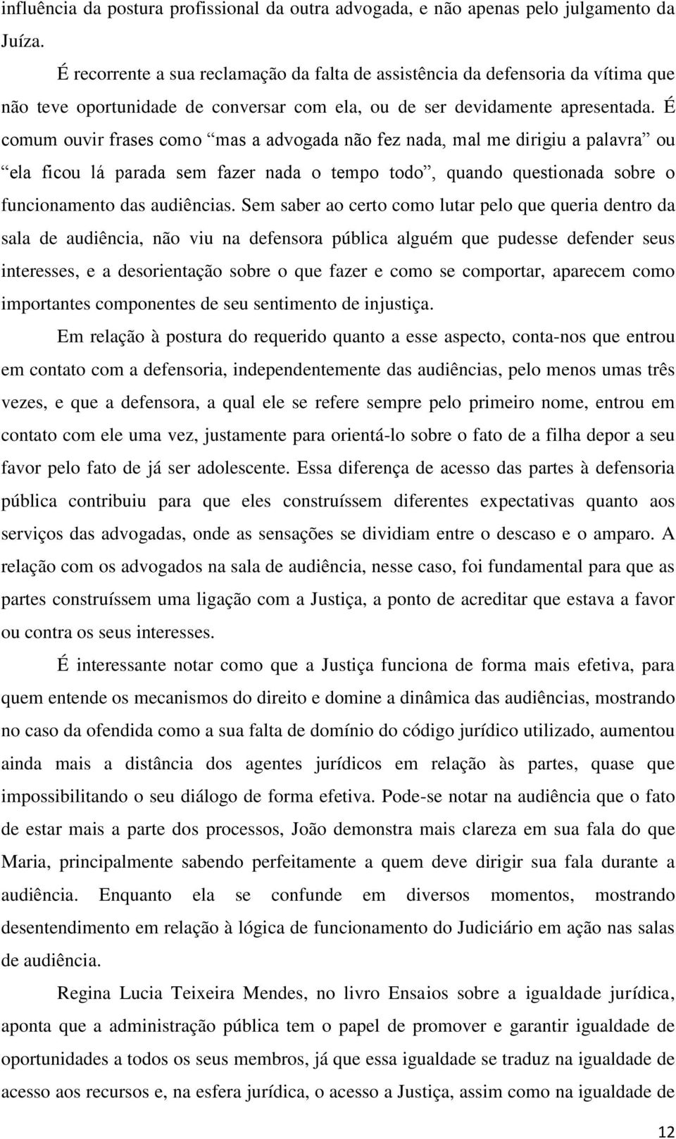 É comum ouvir frases como mas a advogada não fez nada, mal me dirigiu a palavra ou ela ficou lá parada sem fazer nada o tempo todo, quando questionada sobre o funcionamento das audiências.