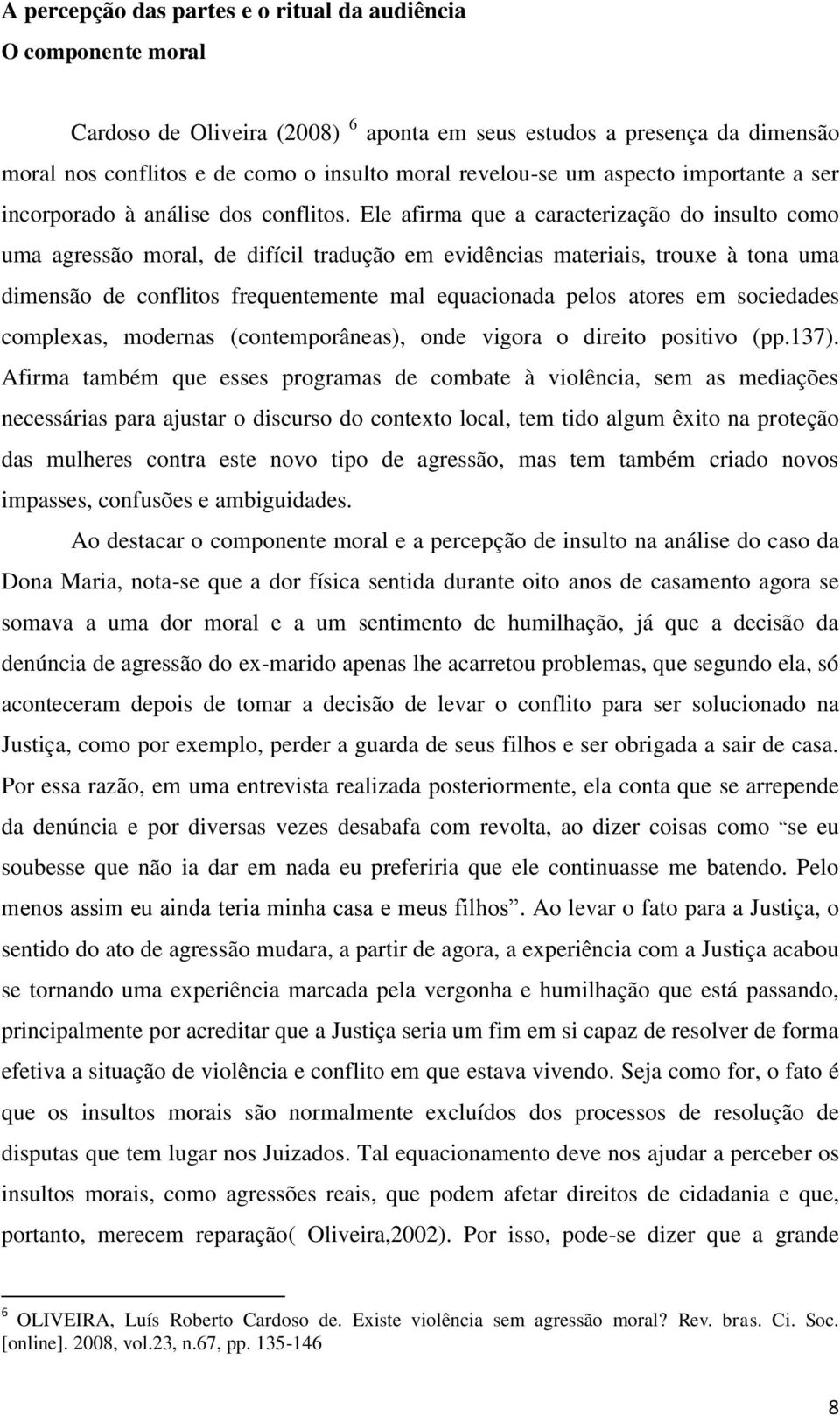 Ele afirma que a caracterização do insulto como uma agressão moral, de difícil tradução em evidências materiais, trouxe à tona uma dimensão de conflitos frequentemente mal equacionada pelos atores em