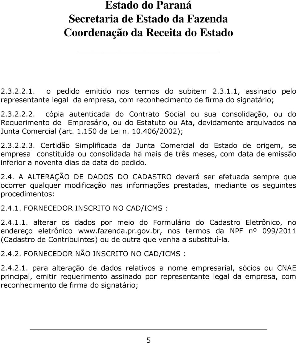 2.2.3. Certidão Simplificada da Junta Comercial do Estado de origem, se empresa constituída ou consolidada há mais de três meses, com data de emissão inferior a noventa dias da data do pedido. 2.4.