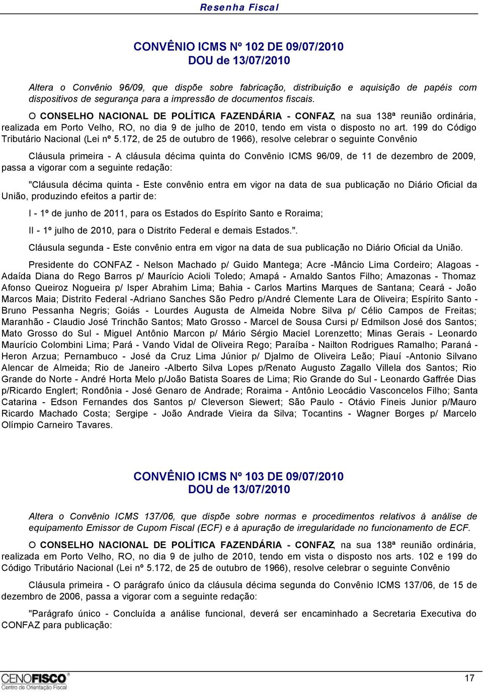 172, de 25 de outubro de 1966), resolve celebrar o seguinte Convênio Cláusula primeira - A cláusula décima quinta do Convênio ICMS 96/09, de 11 de dezembro de 2009, passa a vigorar com a seguinte