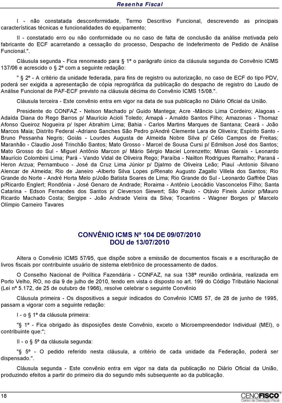 Cláusula segunda - Fica renomeado para 1º o parágrafo único da cláusula segunda do Convênio ICMS 137/06 e acrescido o 2º com a seguinte redação: " 2º - A critério da unidade federada, para fins de