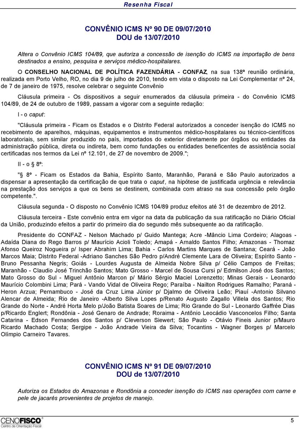 primeira - Ficam os Estados e o Distrito Federal autorizados a conceder isenção do ICMS no recebimento de aparelhos, máquinas, equipamentos e instrumentos médico-hospitalares ou técnico-científicos