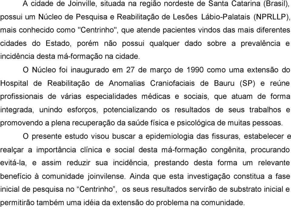 O Núcleo foi inaugurado em 27 de março de 1990 como uma extensão do Hospital de Reabilitação de Anomalias Craniofaciais de Bauru (SP) e reúne profissionais de várias especialidades médicas e sociais,