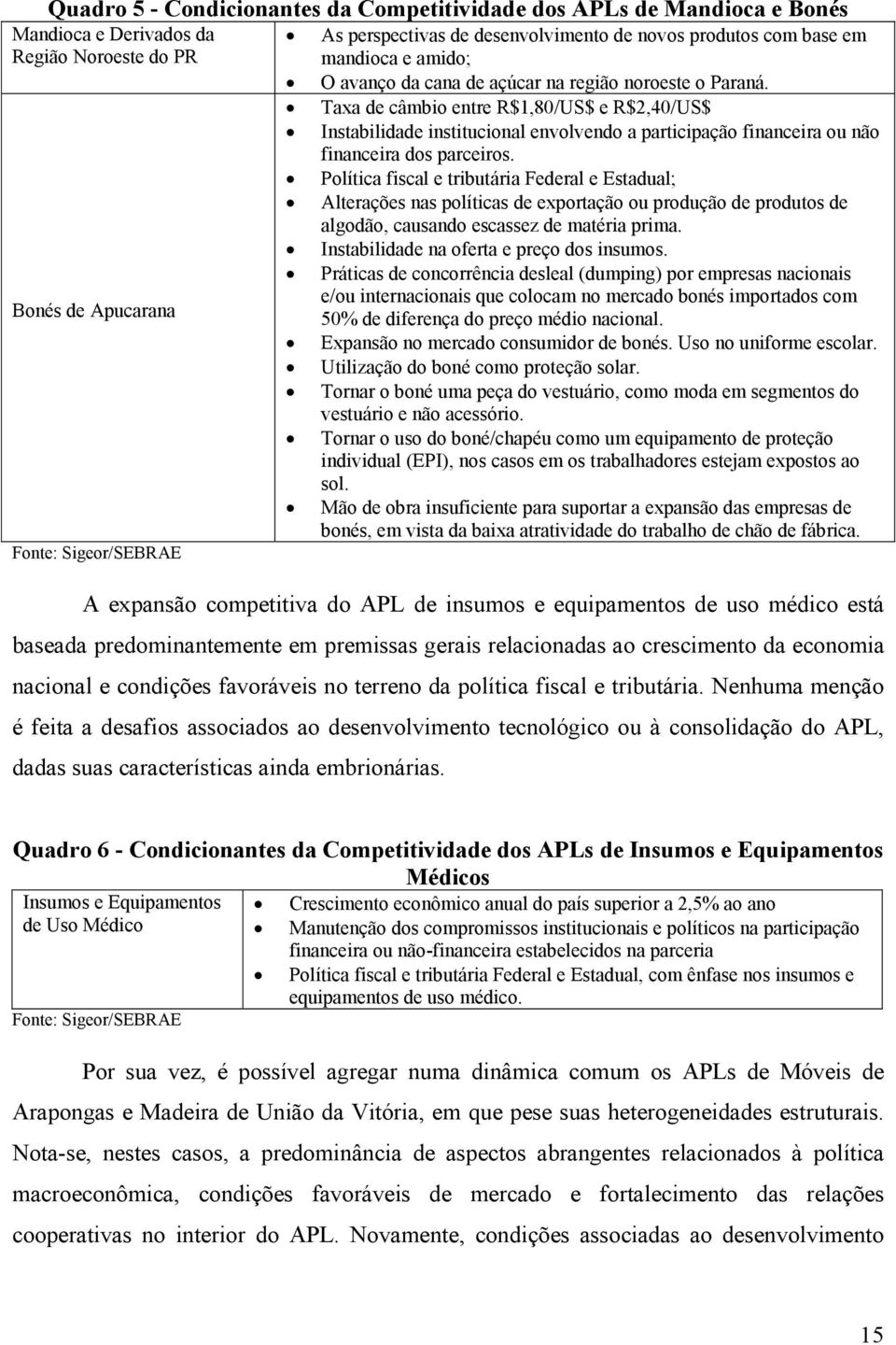 Taxa de câmbio entre R$1,80/US$ e R$2,40/US$ Instabilidade institucional envolvendo a participação financeira ou não financeira dos parceiros.