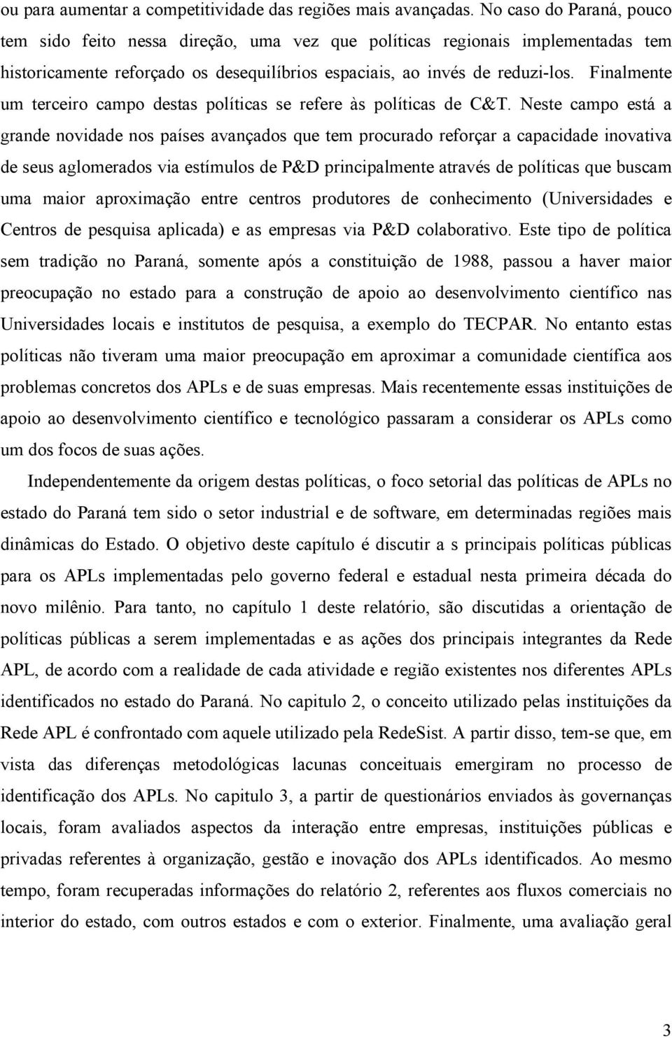 Finalmente um terceiro campo destas políticas se refere às políticas de C&T.