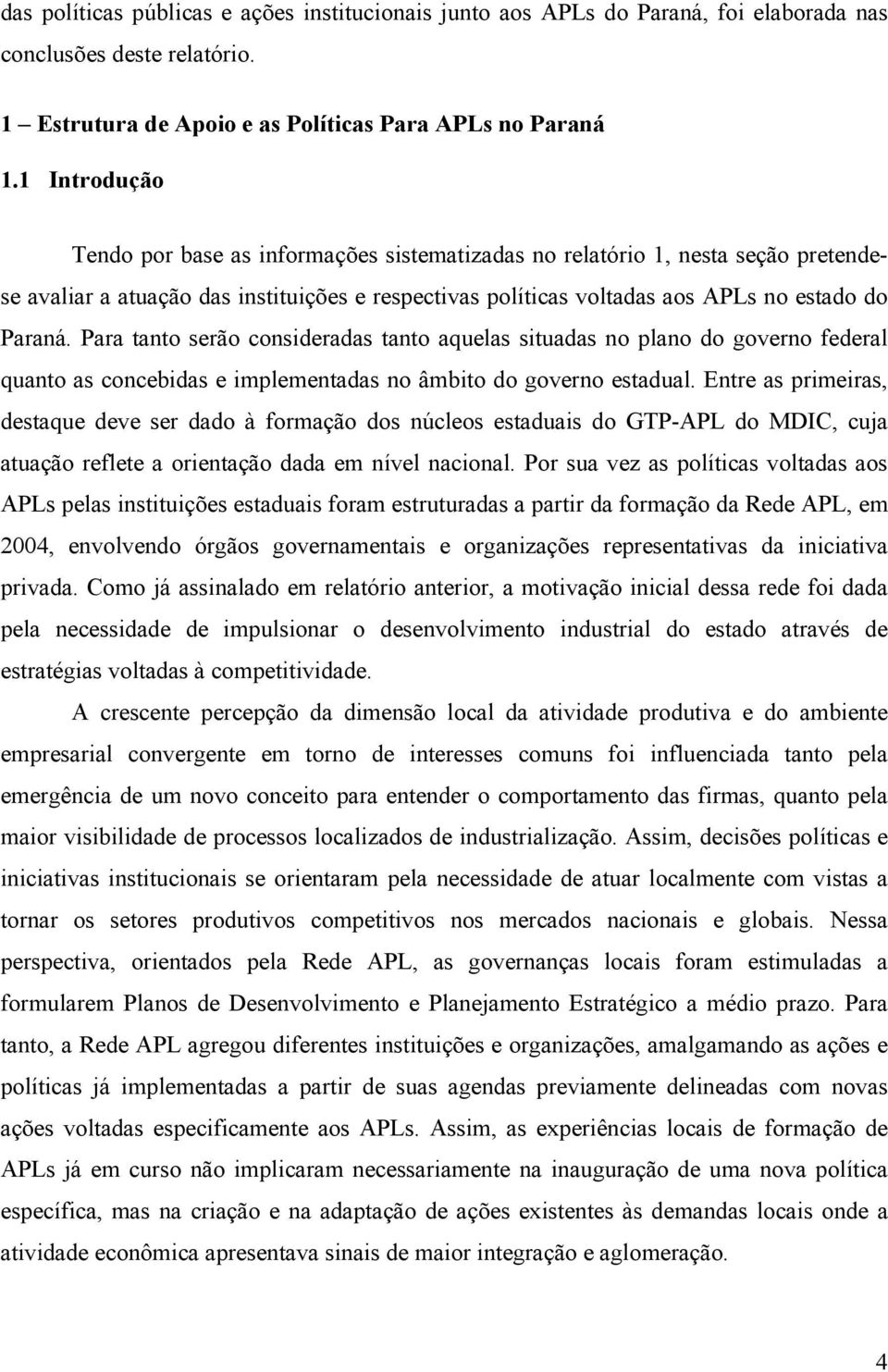 Para tanto serão consideradas tanto aquelas situadas no plano do governo federal quanto as concebidas e implementadas no âmbito do governo estadual.