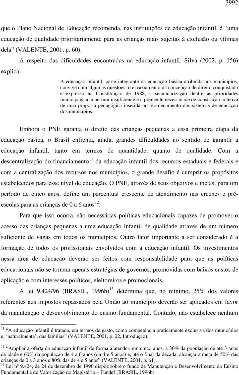 156) A educação infantil, parte integrante da educação básica atribuída aos municípios, convive com algumas questões: o esvaziamento da concepção de direito conquistado e expresso na Constituição de