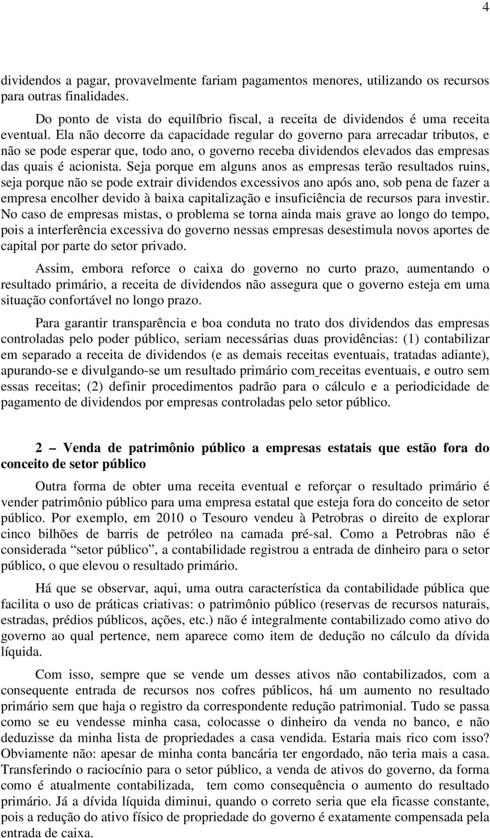 Seja porque em alguns anos as empresas terão resultados ruins, seja porque não se pode extrair dividendos excessivos ano após ano, sob pena de fazer a empresa encolher devido à baixa capitalização e