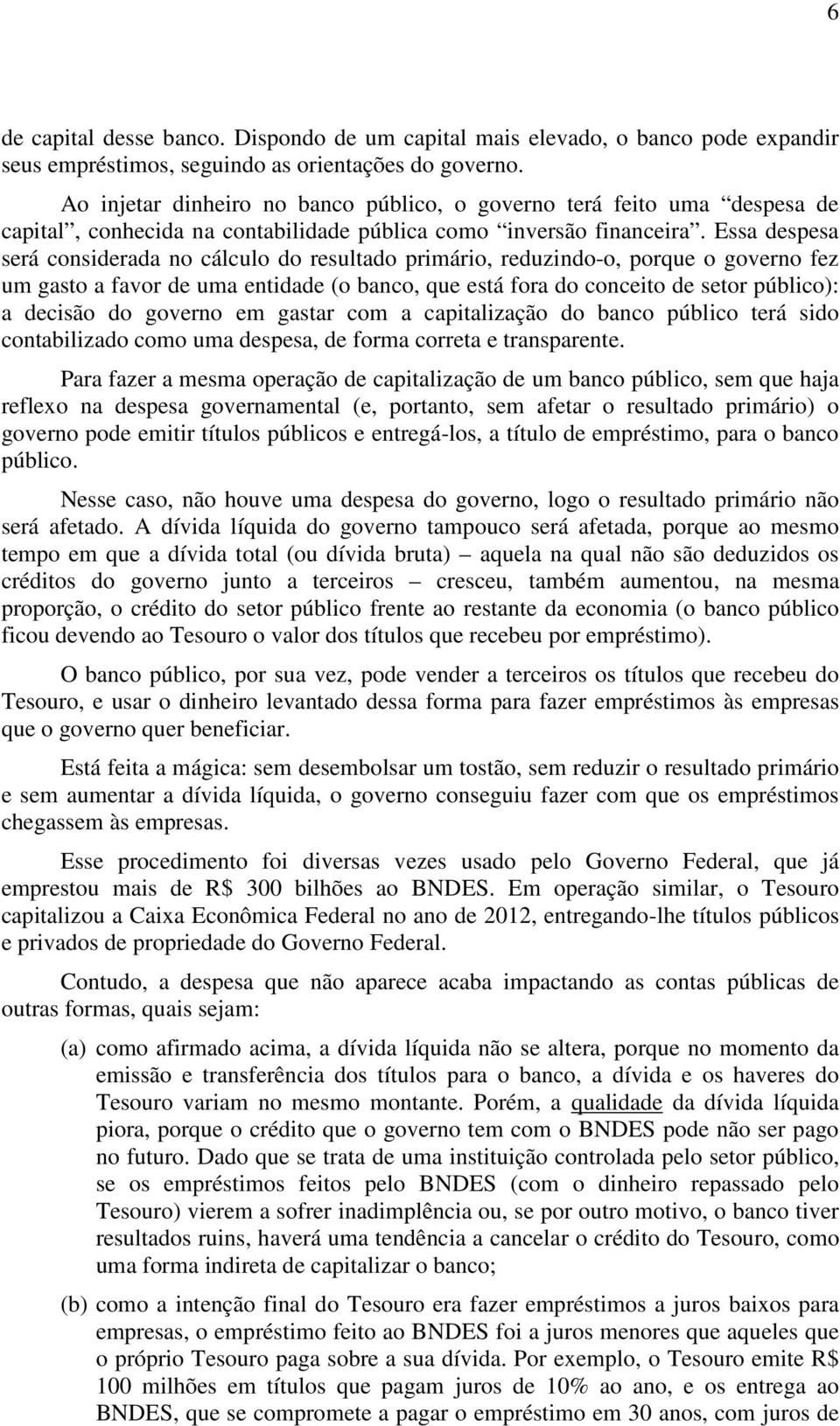 Essa despesa será considerada no cálculo do resultado primário, reduzindo-o, porque o governo fez um gasto a favor de uma entidade (o banco, que está fora do conceito de setor público): a decisão do