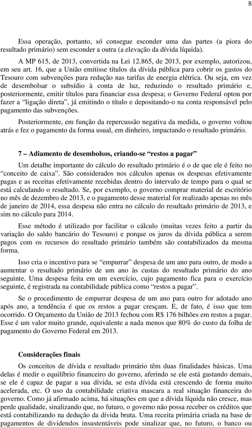 Ou seja, em vez de desembolsar o subsídio à conta de luz, reduzindo o resultado primário e, posteriormente, emitir títulos para financiar essa despesa; o Governo Federal optou por fazer a ligação