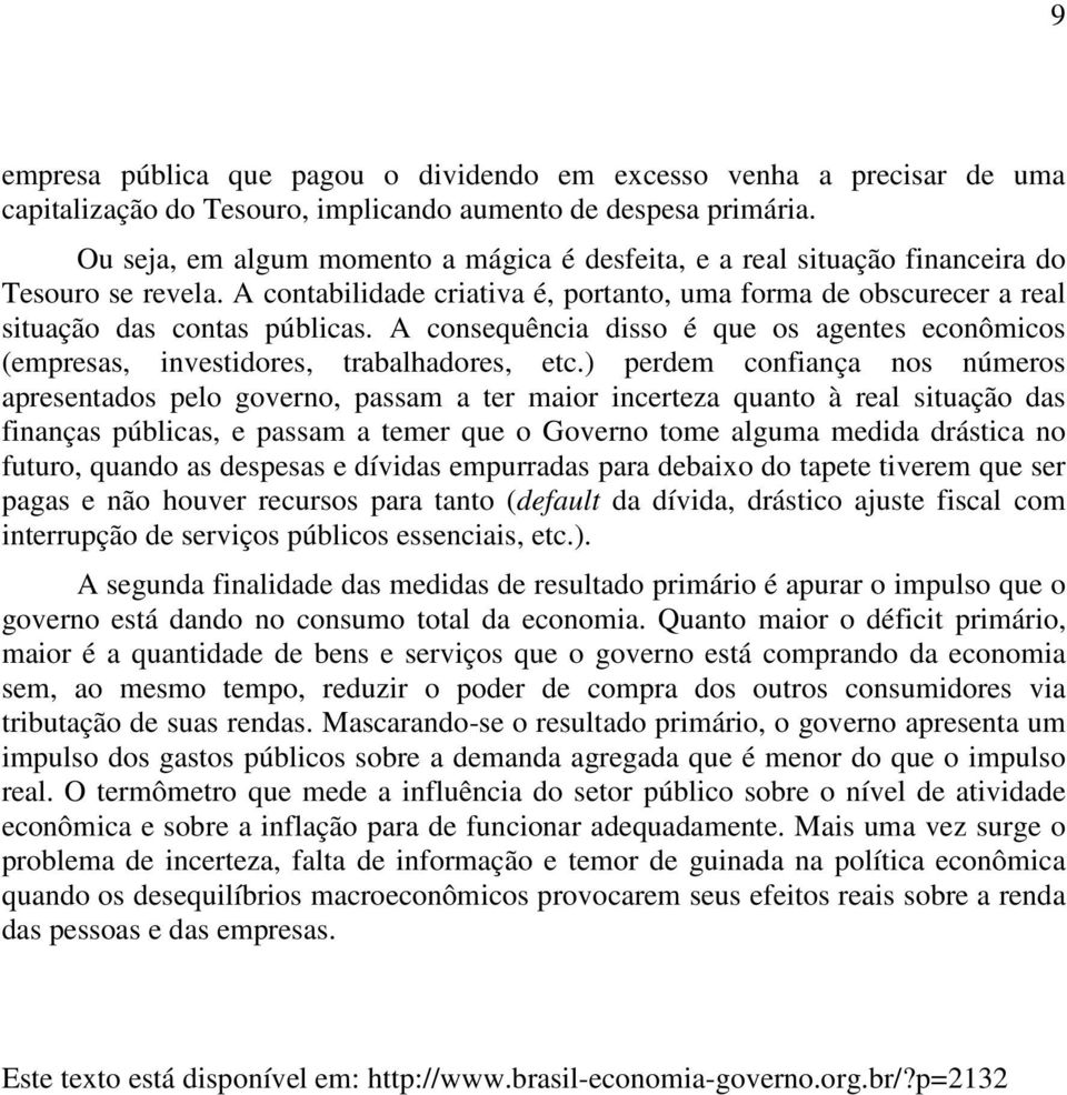 A consequência disso é que os agentes econômicos (empresas, investidores, trabalhadores, etc.