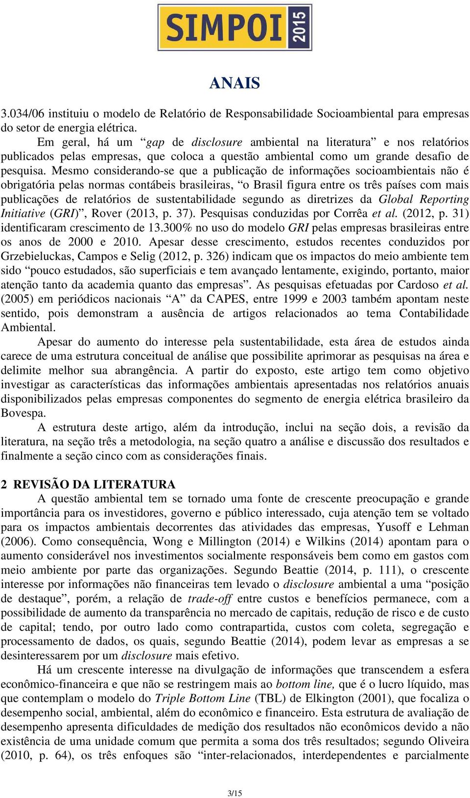 Mesmo considerando-se que a publicação de informações socioambientais não é obrigatória pelas normas contábeis brasileiras, o Brasil figura entre os três países com mais publicações de relatórios de