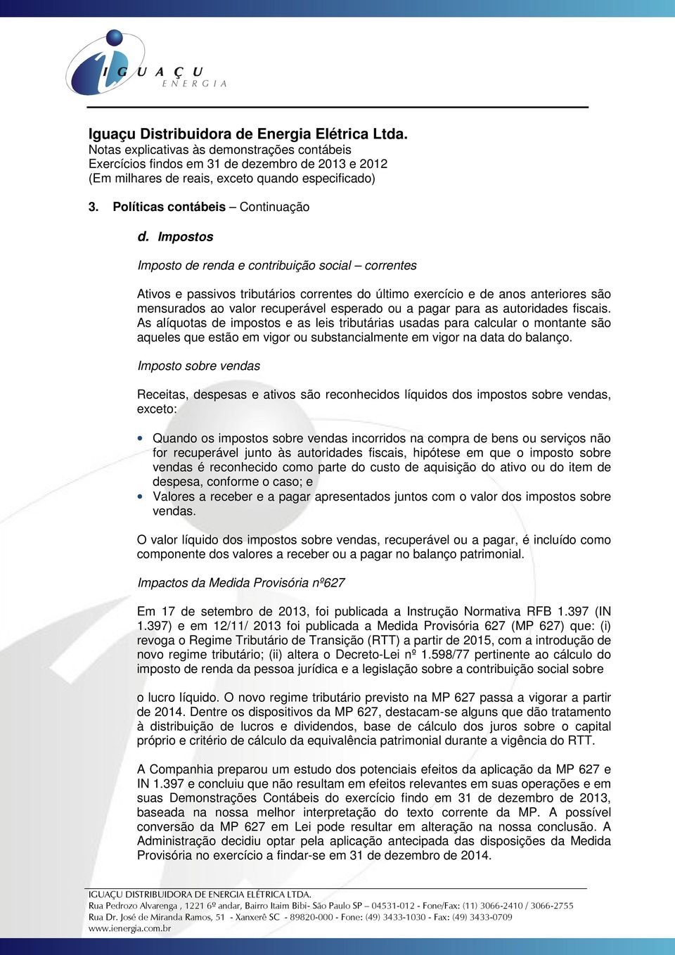 as autoridades fiscais. As alíquotas de impostos e as leis tributárias usadas para calcular o montante são aqueles que estão em vigor ou substancialmente em vigor na data do balanço.