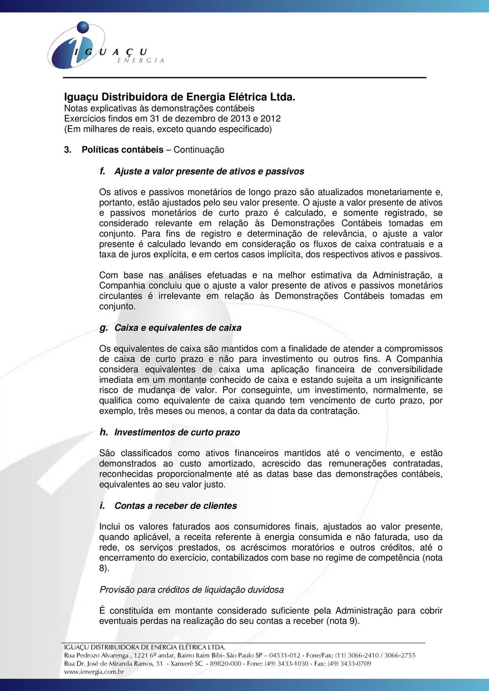 O ajuste a valor presente de ativos e passivos monetários de curto prazo é calculado, e somente registrado, se considerado relevante em relação às Demonstrações Contábeis tomadas em conjunto.