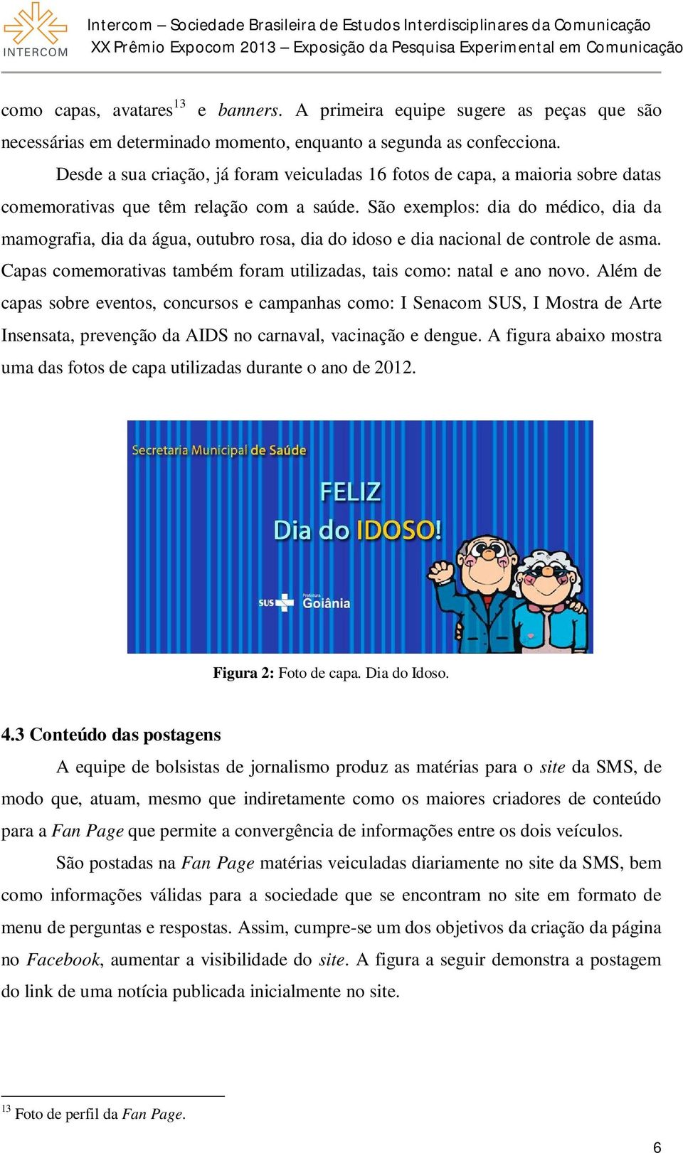 São exemplos: dia do médico, dia da mamografia, dia da água, outubro rosa, dia do idoso e dia nacional de controle de asma. Capas comemorativas também foram utilizadas, tais como: natal e ano novo.