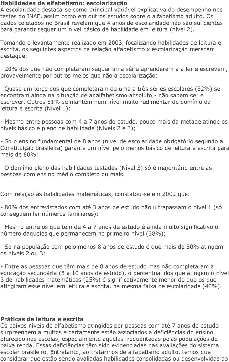 Tomando o levantamento realizado em 2003, focalizando habilidades de leitura e escrita, os seguintes aspectos da relação alfabetismo x escolarização merecem destaque: - 20% dos que não completaram