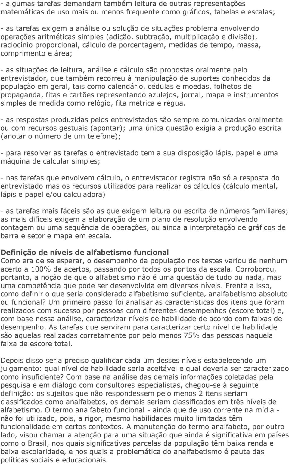 situações de leitura, análise e cálculo são propostas oralmente pelo entrevistador, que também recorreu à manipulação de suportes conhecidos da população em geral, tais como calendário, cédulas e