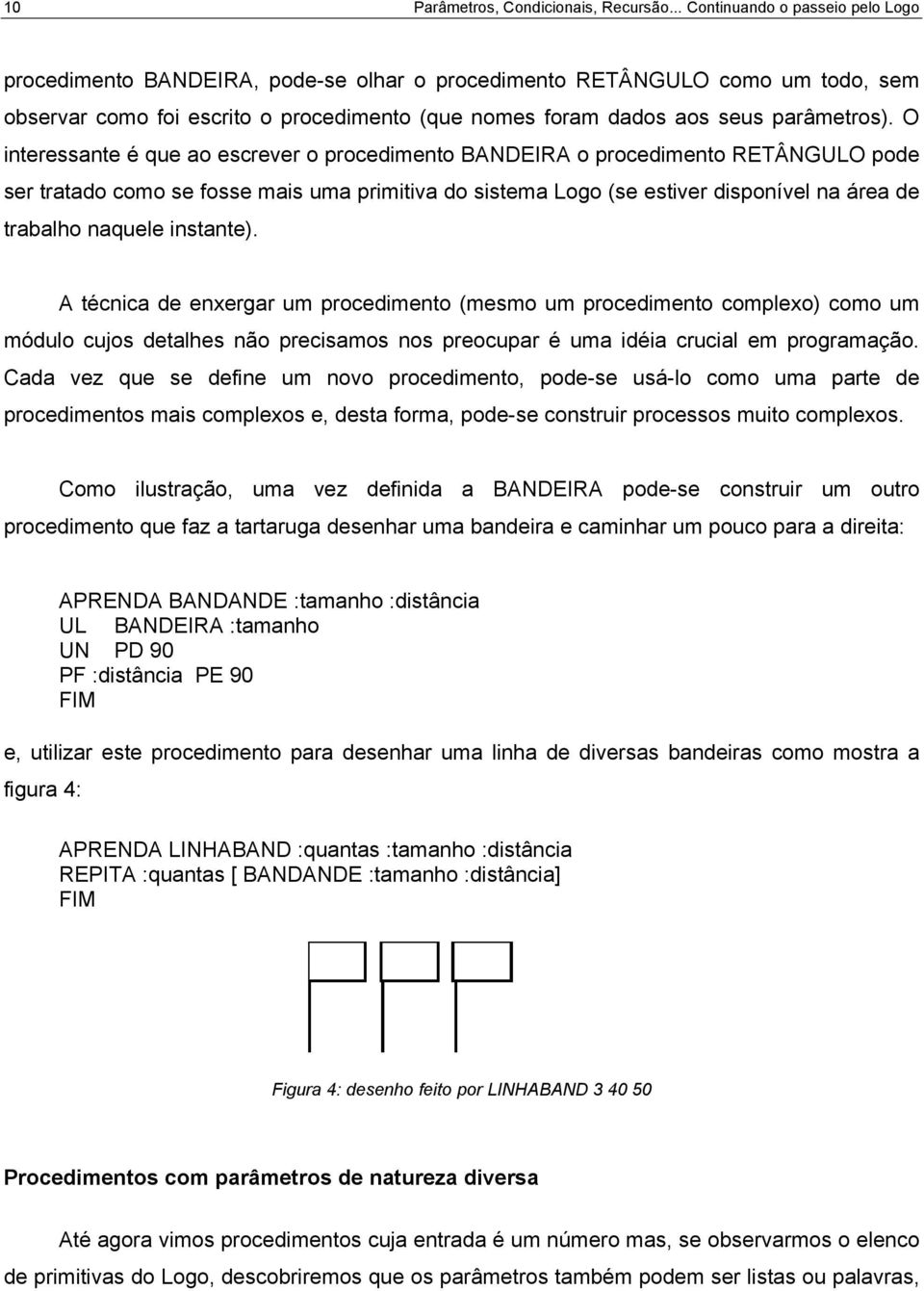 O interessante é que ao escrever o procedimento BANDEIRA o procedimento RETÂNGULO pode ser tratado como se fosse mais uma primitiva do sistema Logo (se estiver disponível na área de trabalho naquele