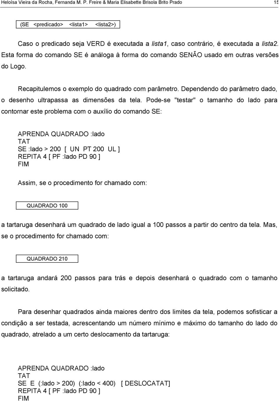 Esta forma do comando SE é análoga à forma do comando SENÃO usado em outras versões do Logo. Recapitulemos o exemplo do quadrado com parâmetro.