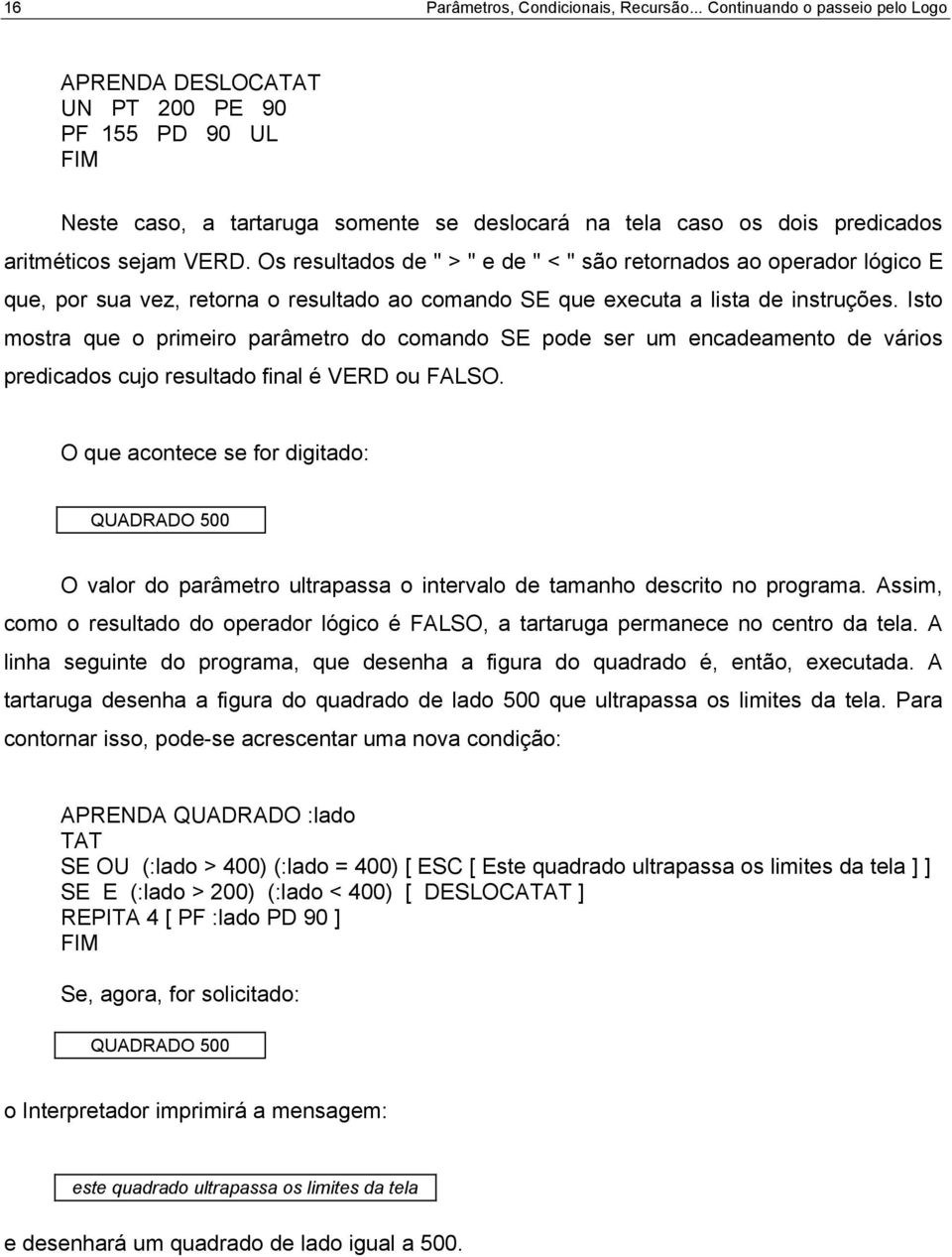 Os resultados de " > " e de " < " são retornados ao operador lógico E que, por sua vez, retorna o resultado ao comando SE que executa a lista de instruções.