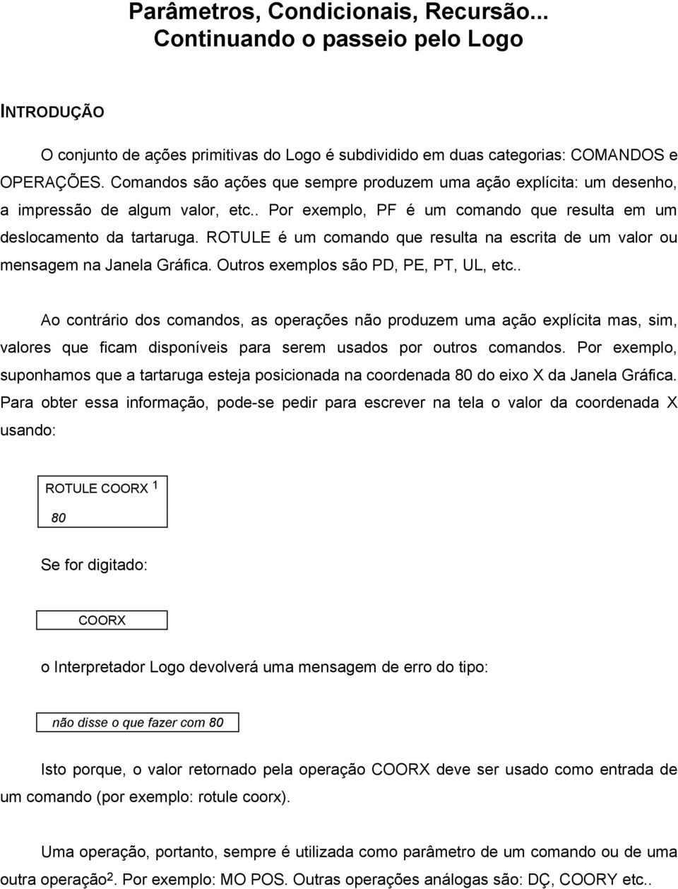 ROTULE é um comando que resulta na escrita de um valor ou mensagem na Janela Gráfica. Outros exemplos são PD, PE, PT, UL, etc.