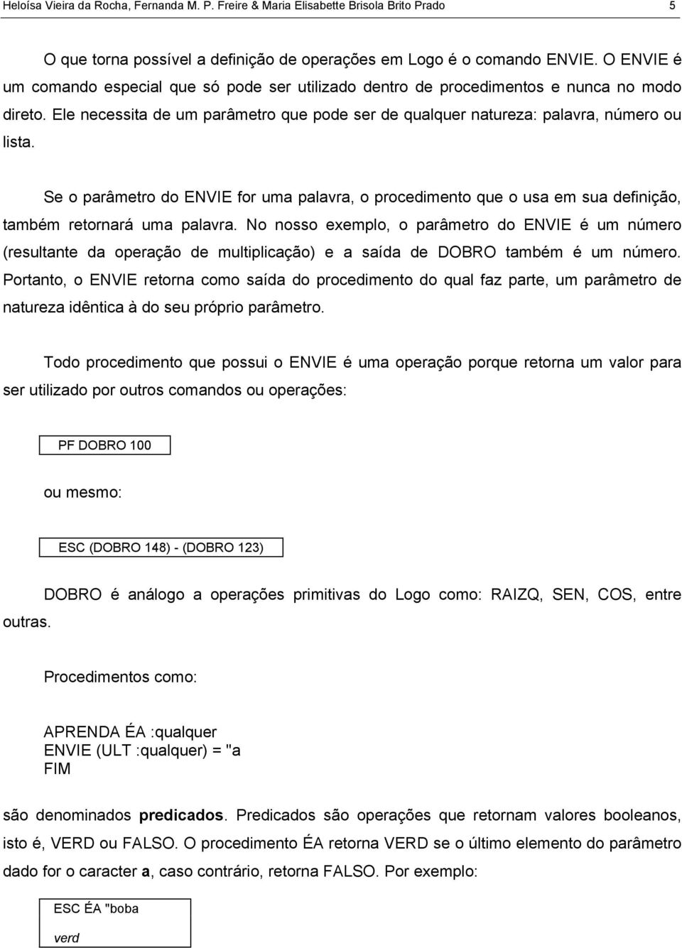 Se o parâmetro do ENVIE for uma palavra, o procedimento que o usa em sua definição, também retornará uma palavra.