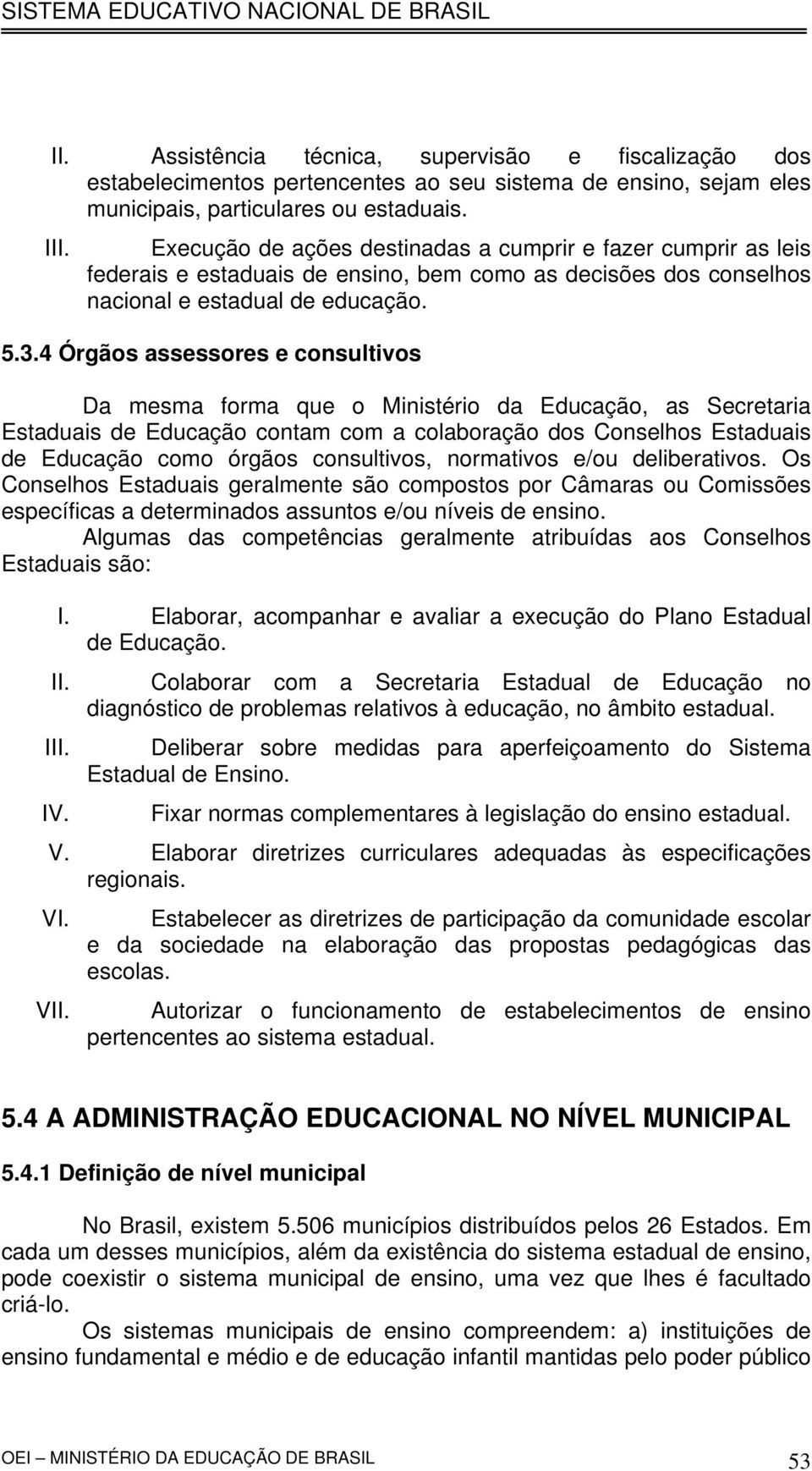 4 Órgãos assessores e consultivos Da mesma forma que o Ministério da Educação, as Secretaria Estaduais de Educação contam com a colaboração dos Conselhos Estaduais de Educação como órgãos