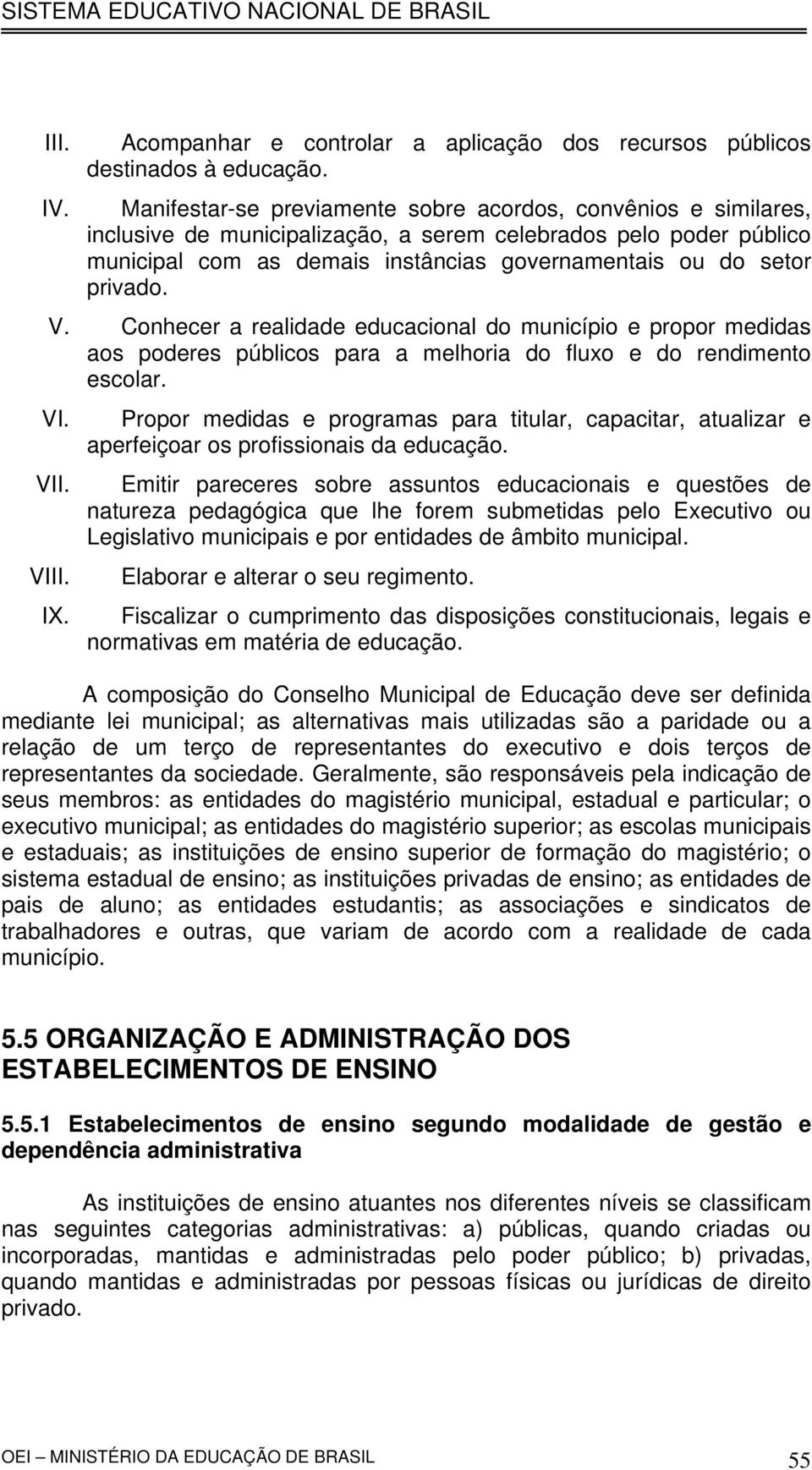 privado. V. Conhecer a realidade educacional do município e propor medidas aos poderes públicos para a melhoria do fluxo e do rendimento escolar. VI. V VI IX.