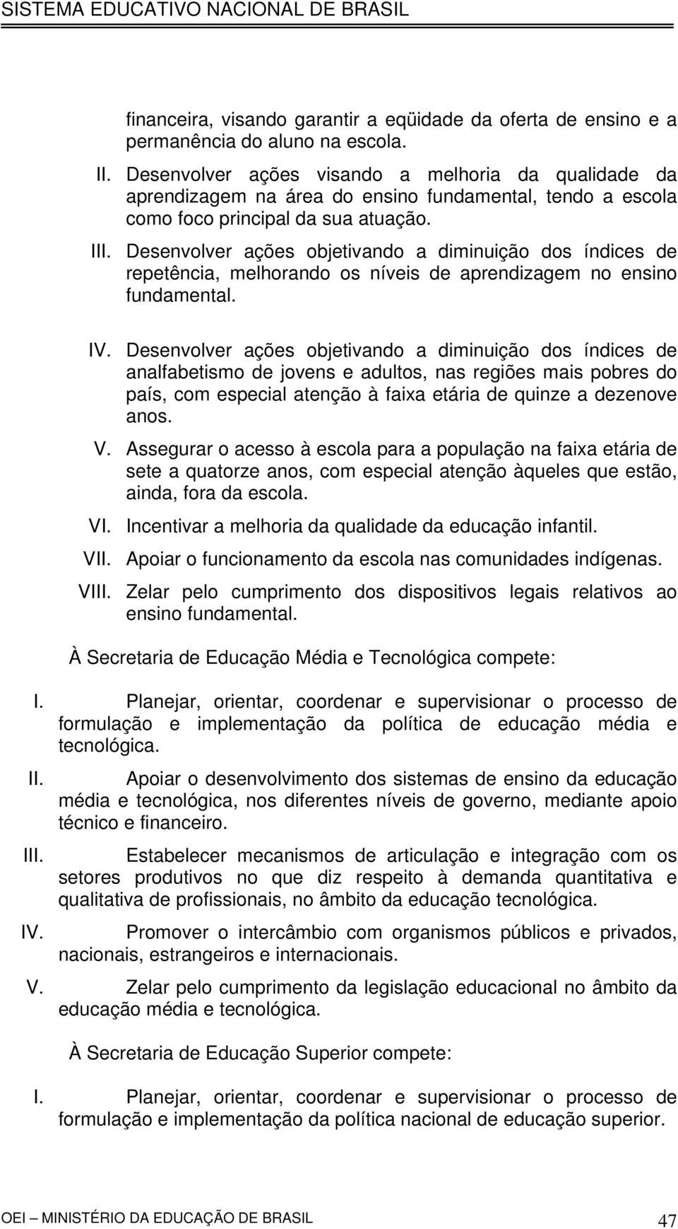 I Desenvolver ações objetivando a diminuição dos índices de repetência, melhorando os níveis de aprendizagem no ensino fundamental. IV.