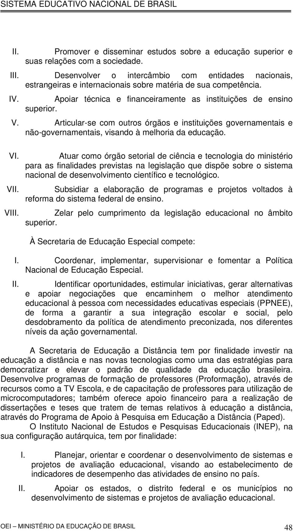 Articular-se com outros órgãos e instituições governamentais e não-governamentais, visando à melhoria da educação. VI.