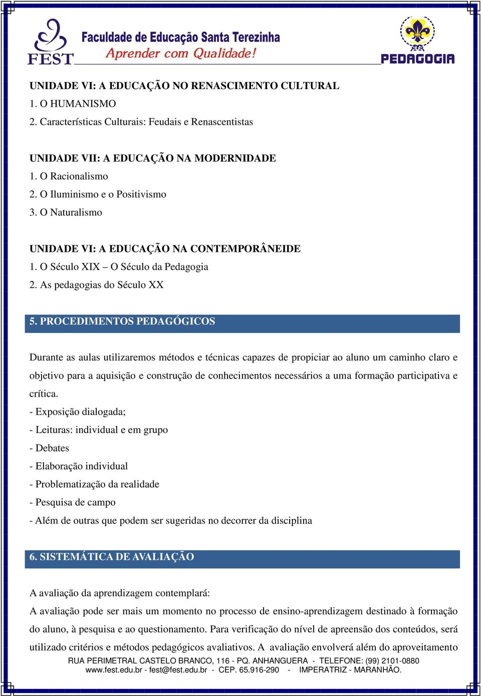 PROCEDIMENTOS PEDAGÓGICOS Durante as aulas utilizaremos métodos e técnicas capazes de propiciar ao aluno um caminho claro e objetivo para a aquisição e construção de conhecimentos necessários a uma