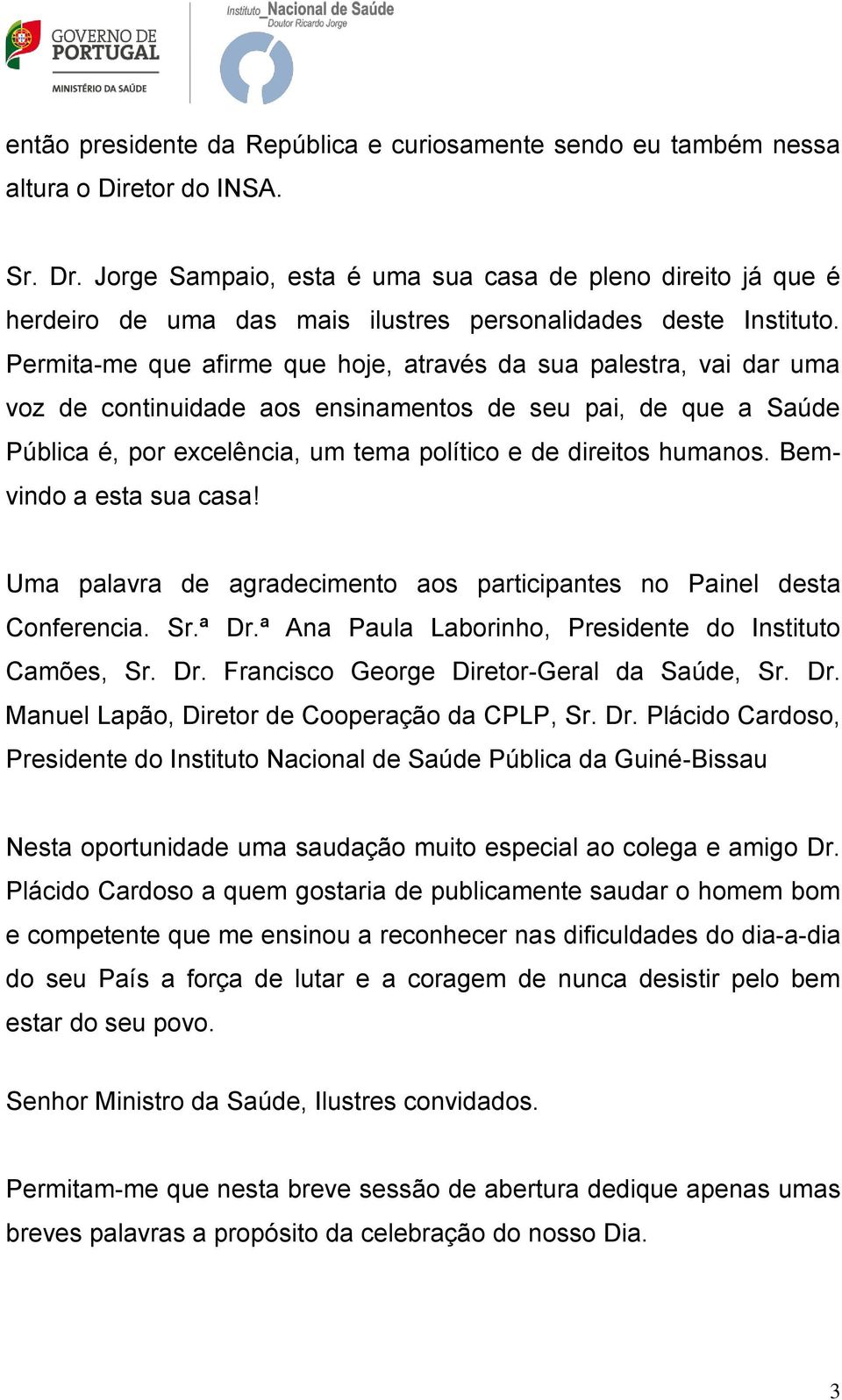 Permita-me que afirme que hoje, através da sua palestra, vai dar uma voz de continuidade aos ensinamentos de seu pai, de que a Saúde Pública é, por excelência, um tema político e de direitos humanos.