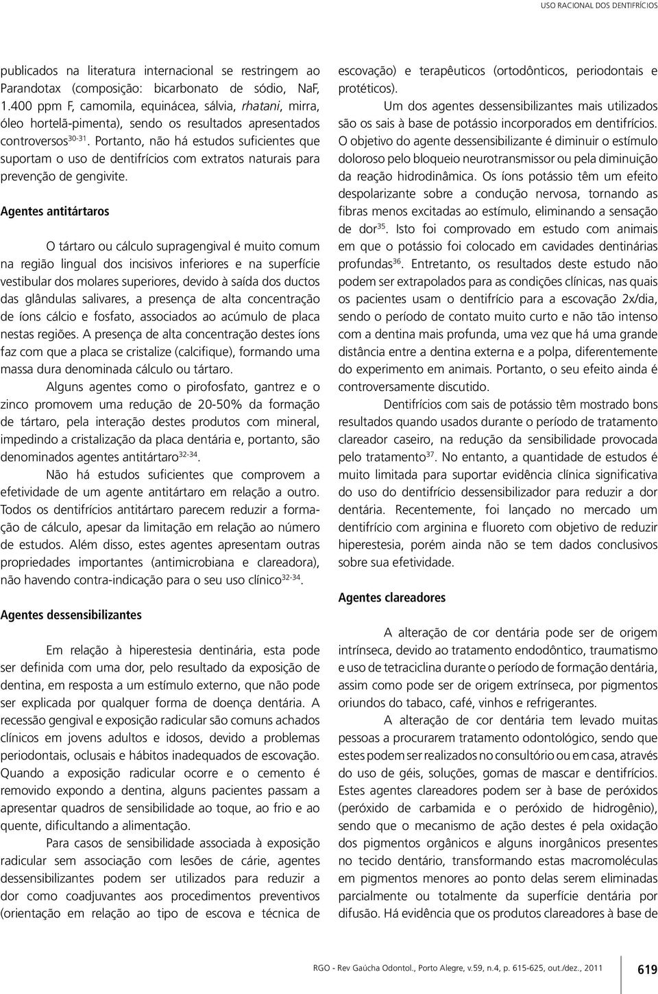 Portanto, não há estudos suficientes que suportam o uso de dentifrícios com extratos naturais para prevenção de gengivite.