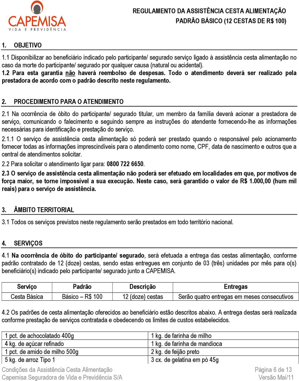 acidental). 1.2 Para esta garantia não haverá reembolso de despesas. Todo o atendimento deverá ser realizado pela prestadora de acordo com o padrão descrito neste regulamento. 2.