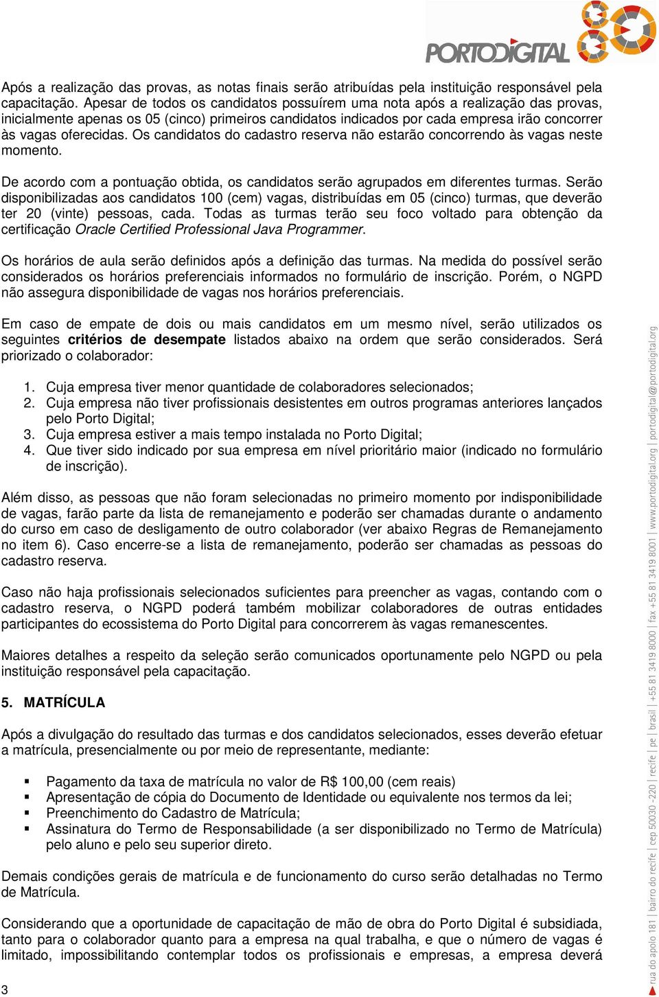 Os candidatos do cadastro reserva não estarão concorrendo às vagas neste momento. De acordo com a pontuação obtida, os candidatos serão agrupados em diferentes turmas.