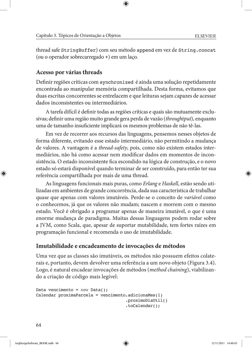 Desta forma, evitamos que duas escritas concorrentes se entrelacem e que leituras sejam capazes de acessar dados inconsistentes ou intermediários.