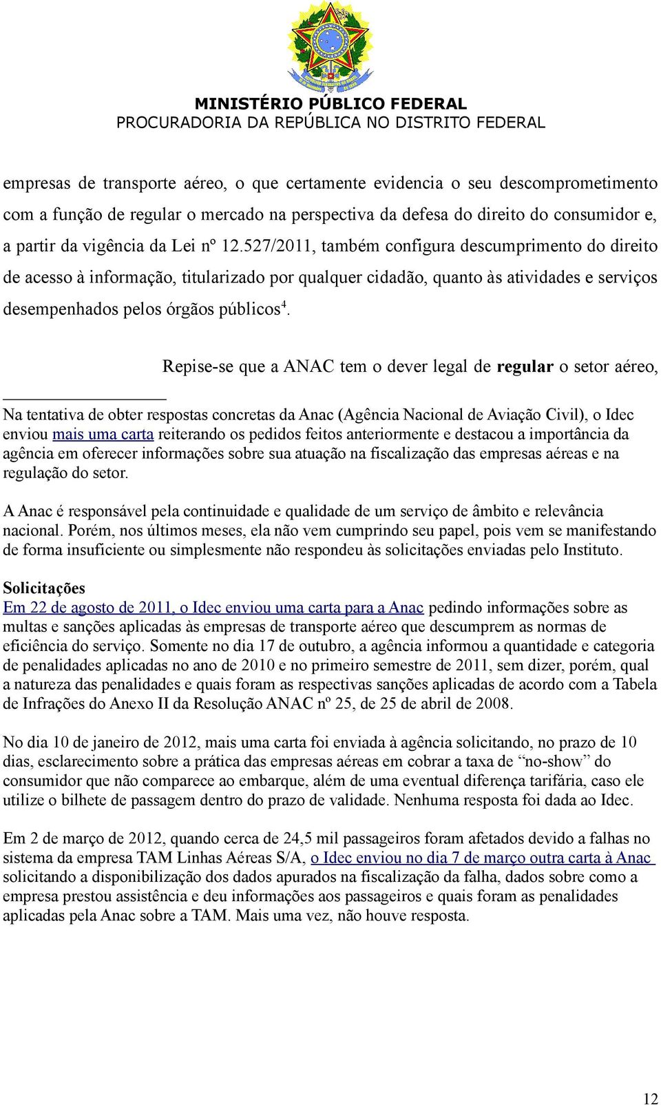 Repise-se que a ANAC tem o dever legal de regular o setor aéreo, Na tentativa de obter respostas concretas da Anac (Agência Nacional de Aviação Civil), o Idec enviou mais uma carta reiterando os