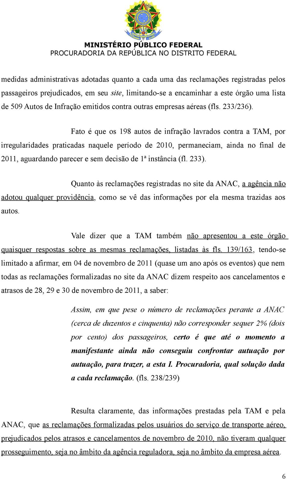 Fato é que os 198 autos de infração lavrados contra a TAM, por irregularidades praticadas naquele período de 2010, permaneciam, ainda no final de 2011, aguardando parecer e sem decisão de 1ª