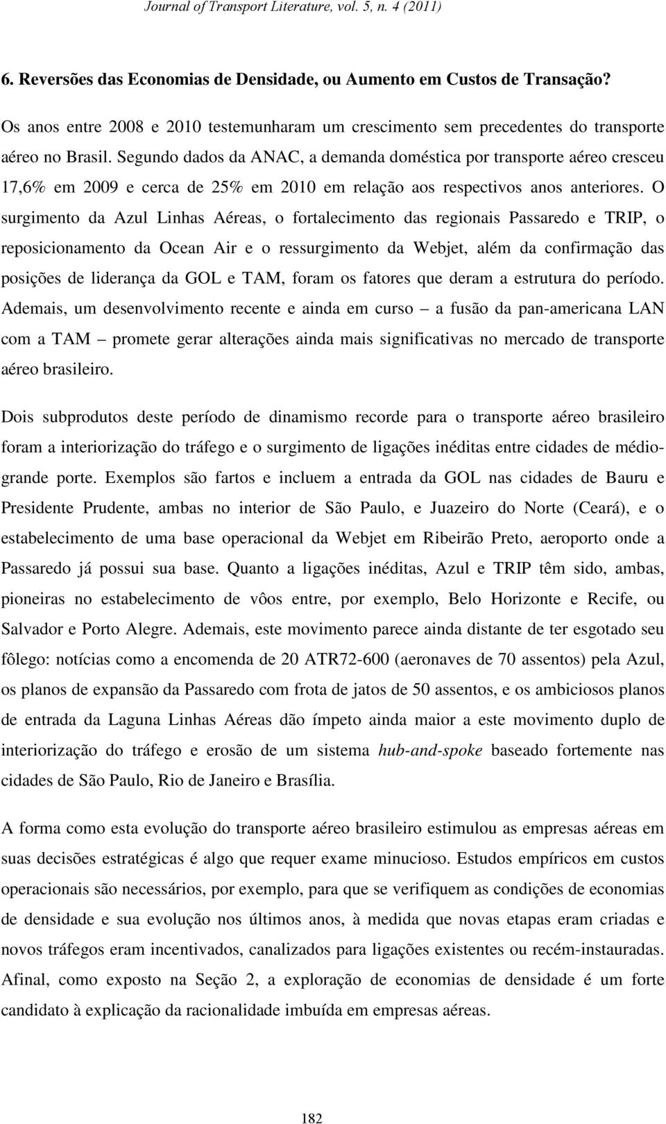 O surgimento da Azul Linhas Aéreas, o fortalecimento das regionais Passaredo e TRIP, o reposicionamento da Ocean Air e o ressurgimento da Webjet, além da confirmação das posições de liderança da GOL