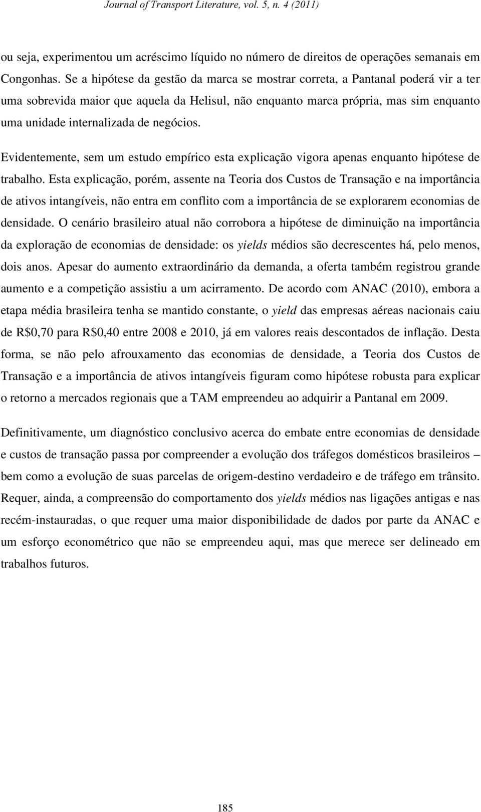 negócios. Evidentemente, sem um estudo empírico esta explicação vigora apenas enquanto hipótese de trabalho.