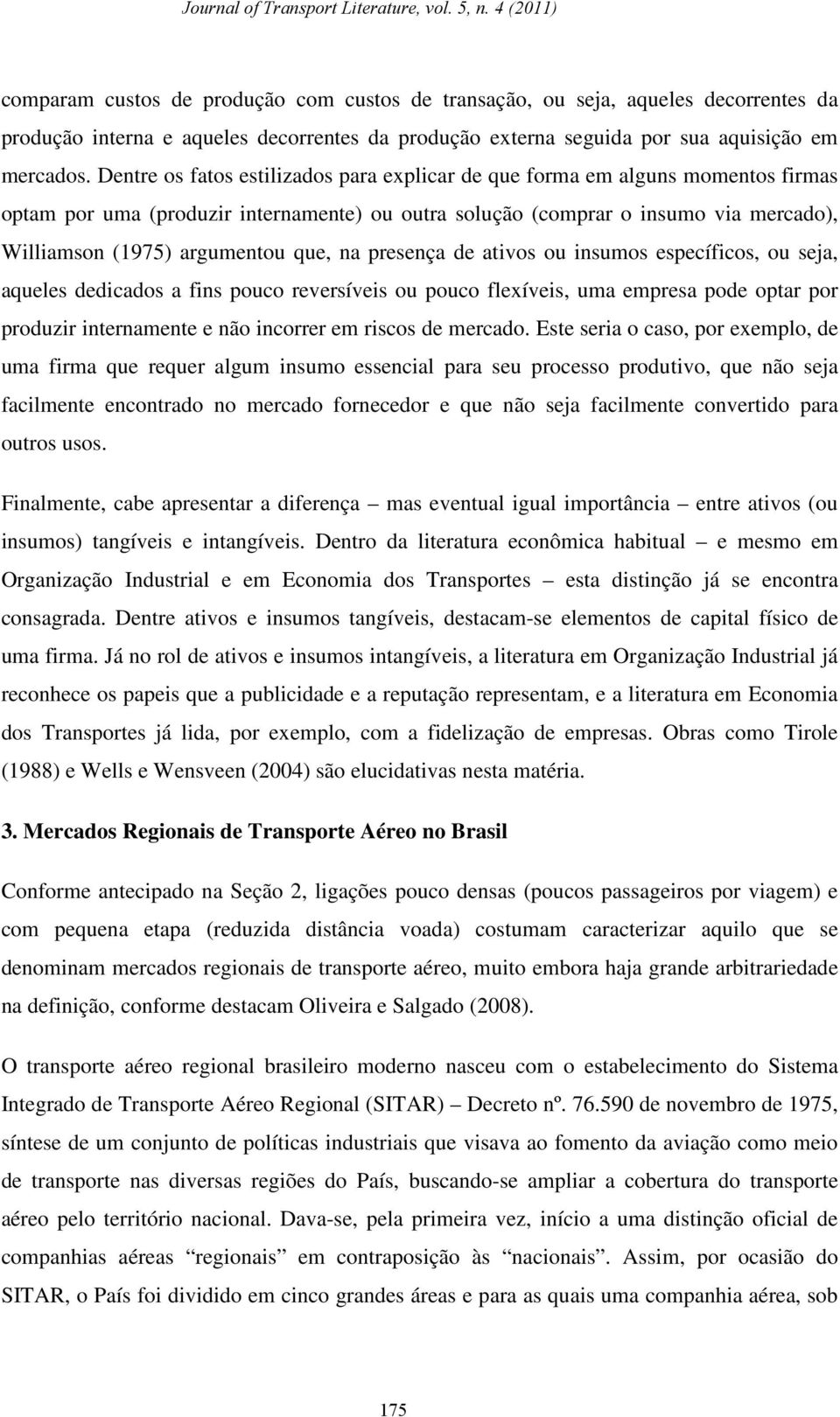 que, na presença de ativos ou insumos específicos, ou seja, aqueles dedicados a fins pouco reversíveis ou pouco flexíveis, uma empresa pode optar por produzir internamente e não incorrer em riscos de